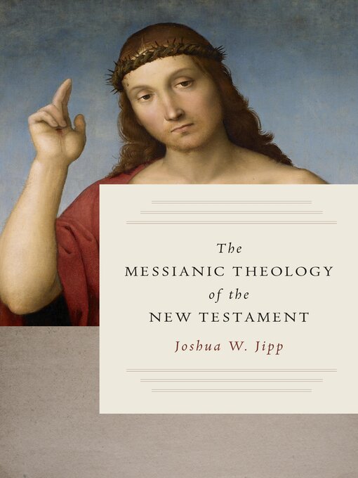 Title details for The Messianic Theology of the New Testament by Joshua W. Jipp - Available